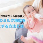 ミルク作りにケトルは不要！深夜のミルク地獄を楽にする方法とは
