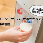 たった５秒で調乳完了！ウォーターサーバーが神がかってる４つの理由