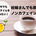 妊婦さんでもノンカフェイン飲料でティータイムを楽しもう！